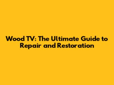 Wood TV: The Ultimate Guide to Repair and Restoration