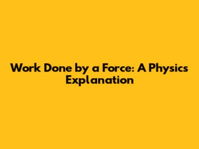 Work Done by a Force: A Physics Explanation