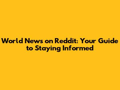 World News on Reddit: Your Guide to Staying Informed