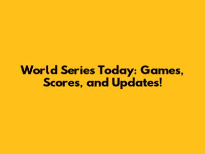 World Series Today: Games, Scores, and Updates!