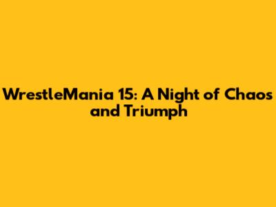 WrestleMania 15: A Night of Chaos and Triumph