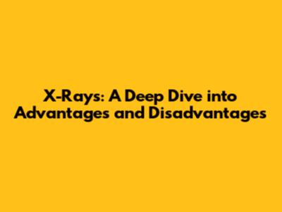 X-Rays: A Deep Dive into Advantages and Disadvantages