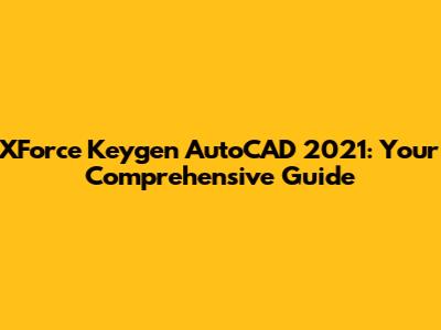 XForce Keygen AutoCAD 2021: Your Comprehensive Guide