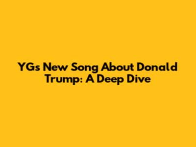 YG's New Song About Donald Trump: A Deep Dive