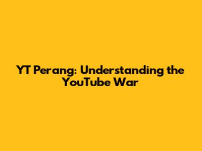 YT Perang: Understanding the YouTube War