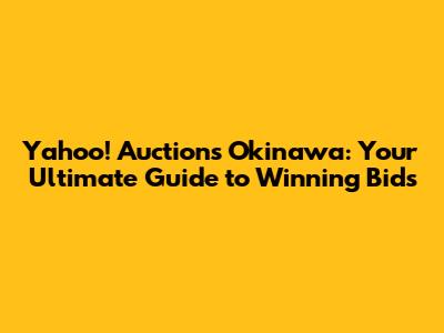 Yahoo! Auctions Okinawa: Your Ultimate Guide to Winning Bids