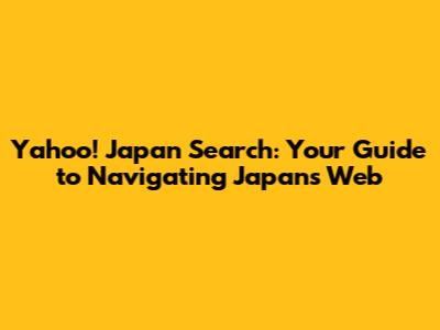 Yahoo! Japan Search: Your Guide to Navigating Japan's Web