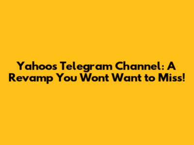 Yahoo's Telegram Channel: A Revamp You Won't Want to Miss!