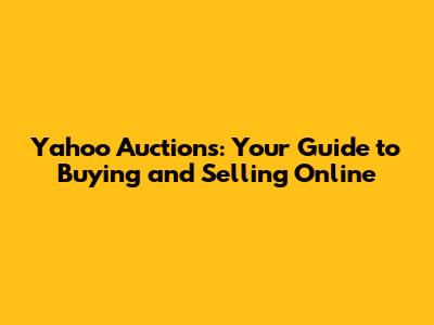 Yahoo Auctions: Your Guide to Buying and Selling Online