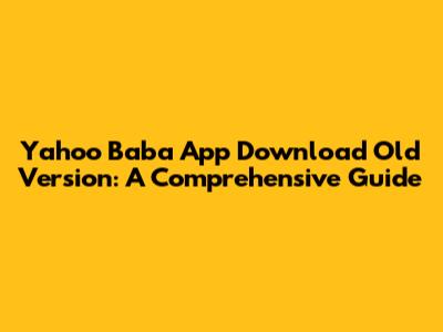 Yahoo Baba App Download Old Version: A Comprehensive Guide