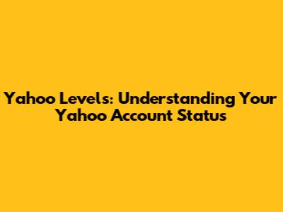 Yahoo Levels: Understanding Your Yahoo Account Status