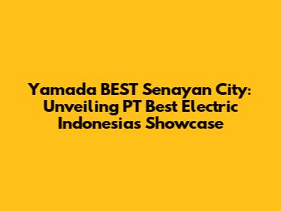Yamada BEST Senayan City: Unveiling PT Best Electric Indonesia's Showcase