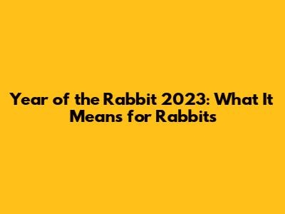 Year of the Rabbit 2023: What It Means for Rabbits