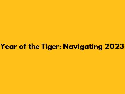Year of the Tiger: Navigating 2023