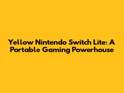 Yellow Nintendo Switch Lite: A Portable Gaming Powerhouse