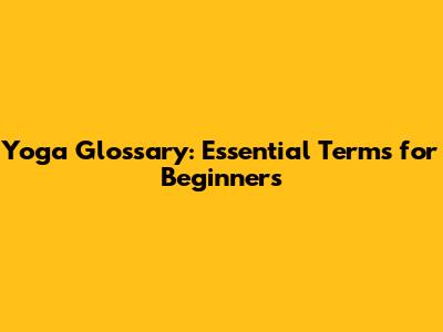 Yoga Glossary: Essential Terms for Beginners