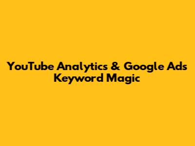 YouTube Analytics & Google Ads Keyword Magic