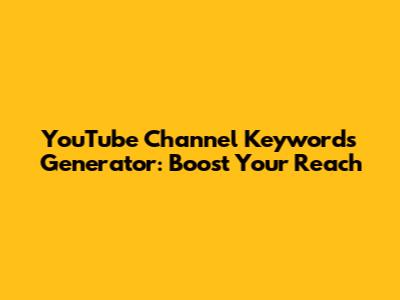 YouTube Channel Keywords Generator: Boost Your Reach