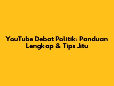 YouTube Debat Politik: Panduan Lengkap & Tips Jitu