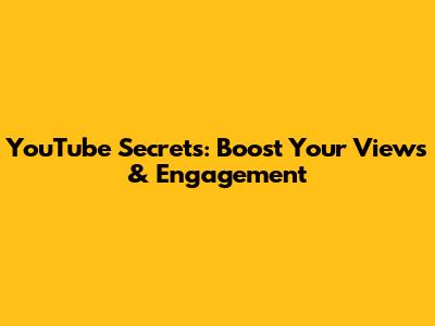 YouTube Secrets: Boost Your Views & Engagement