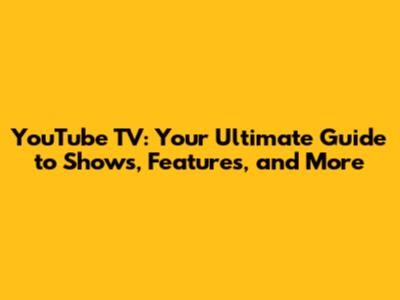 YouTube TV: Your Ultimate Guide to Shows, Features, and More