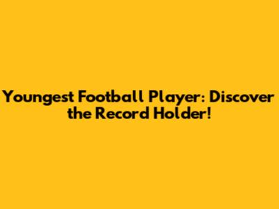 Youngest Football Player: Discover the Record Holder!