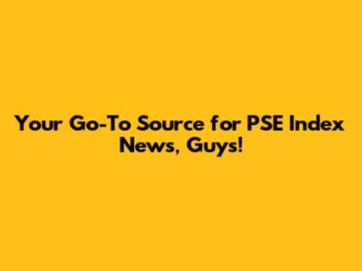 Your Go-To Source for PSE Index News, Guys!