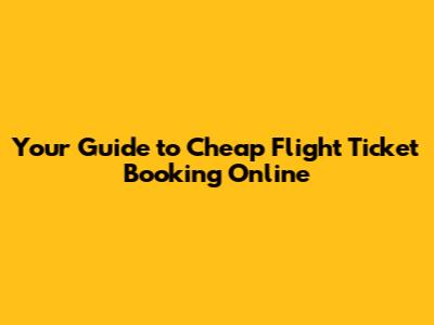 Your Guide to Cheap Flight Ticket Booking Online