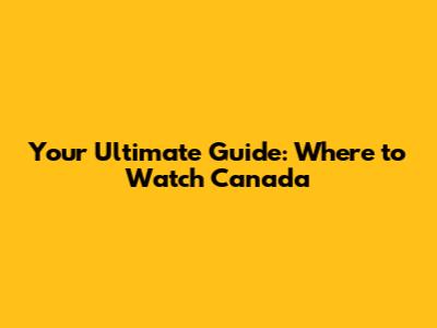 Your Ultimate Guide: Where to Watch Canada