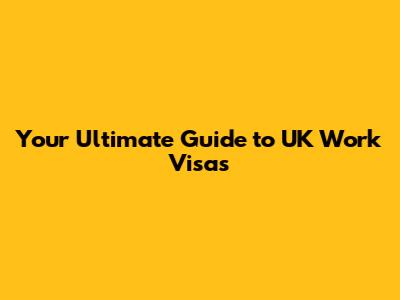 Your Ultimate Guide to UK Work Visas