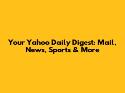 Your Yahoo Daily Digest: Mail, News, Sports & More