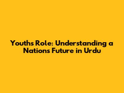 Youth's Role: Understanding a Nation's Future in Urdu