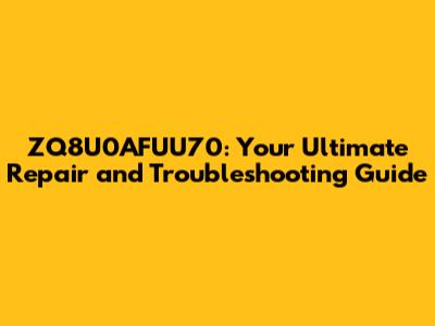 ZQ8U0AFUU70: Your Ultimate Repair and Troubleshooting Guide