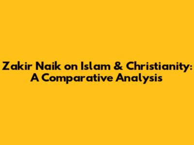 Zakir Naik on Islam & Christianity: A Comparative Analysis