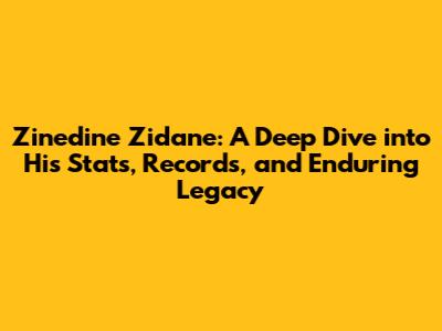 Zinedine Zidane: A Deep Dive into His Stats, Records, and Enduring Legacy