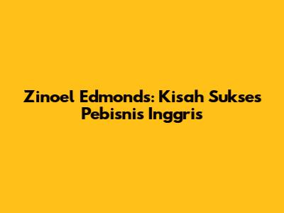Zinoel Edmonds: Kisah Sukses Pebisnis Inggris
