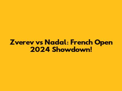 Zverev vs Nadal: French Open 2024 Showdown!