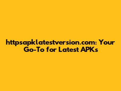 httpsapklatestversion.com: Your Go-To for Latest APKs