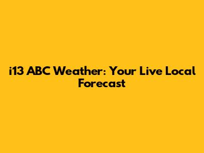 i13 ABC Weather: Your Live Local Forecast