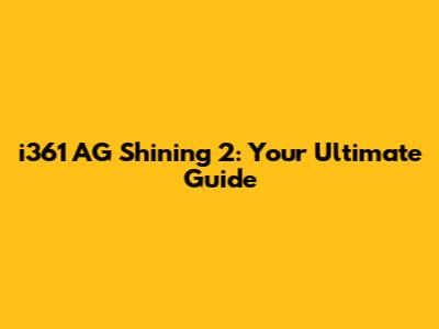 i361 AG Shining 2: Your Ultimate Guide