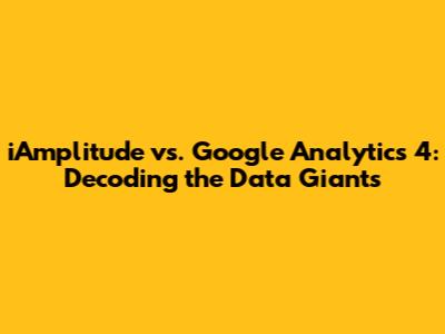 iAmplitude vs. Google Analytics 4: Decoding the Data Giants