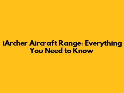 iArcher Aircraft Range: Everything You Need to Know