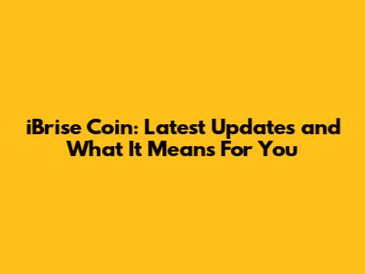 iBrise Coin: Latest Updates and What It Means For You