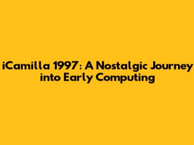 iCamilla 1997: A Nostalgic Journey into Early Computing
