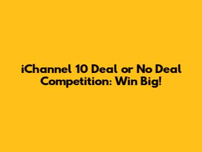 iChannel 10 Deal or No Deal Competition: Win Big!