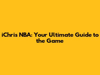 iChris NBA: Your Ultimate Guide to the Game