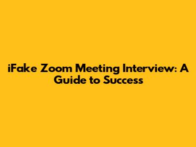 iFake Zoom Meeting Interview: A Guide to Success