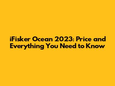 iFisker Ocean 2023: Price and Everything You Need to Know