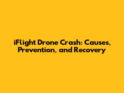 iFlight Drone Crash: Causes, Prevention, and Recovery
