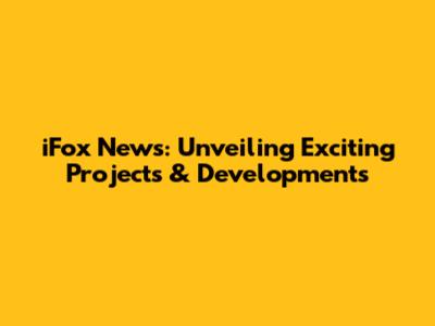 iFox News: Unveiling Exciting Projects & Developments